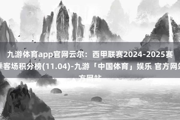 九游体育app官网云尔：西甲联赛2024-2025赛季客场积分榜(11.04)-九游「中国体育」娱乐 官方网站