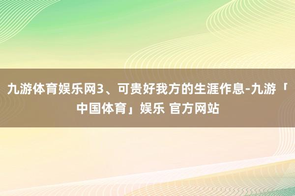 九游体育娱乐网3、可贵好我方的生涯作息-九游「中国体育」娱乐 官方网站