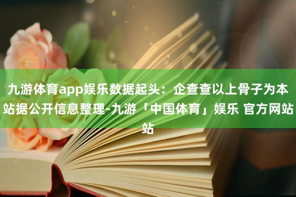 九游体育app娱乐数据起头：企查查以上骨子为本站据公开信息整理-九游「中国体育」娱乐 官方网站