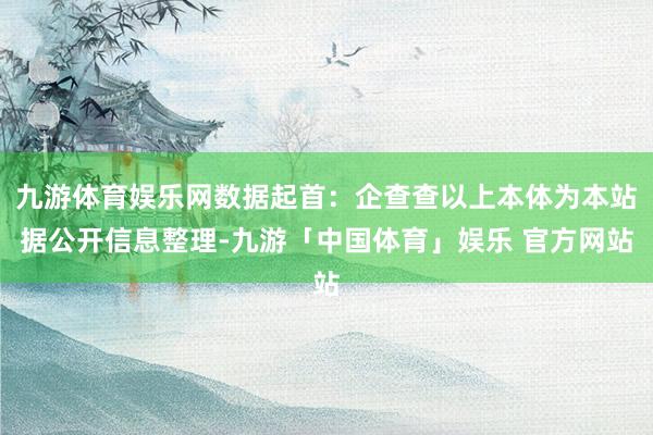 九游体育娱乐网数据起首：企查查以上本体为本站据公开信息整理-九游「中国体育」娱乐 官方网站