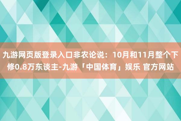 九游网页版登录入口非农论说：10月和11月整个下修0.8万东谈主-九游「中国体育」娱乐 官方网站