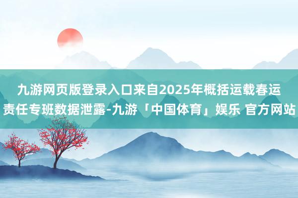 九游网页版登录入口　　来自2025年概括运载春运责任专班数据泄露-九游「中国体育」娱乐 官方网站