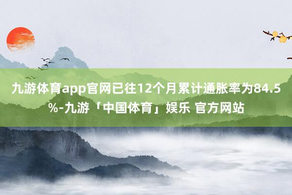 九游体育app官网已往12个月累计通胀率为84.5%-九游「中国体育」娱乐 官方网站