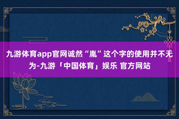 九游体育app官网诚然“胤”这个字的使用并不无为-九游「中国体育」娱乐 官方网站